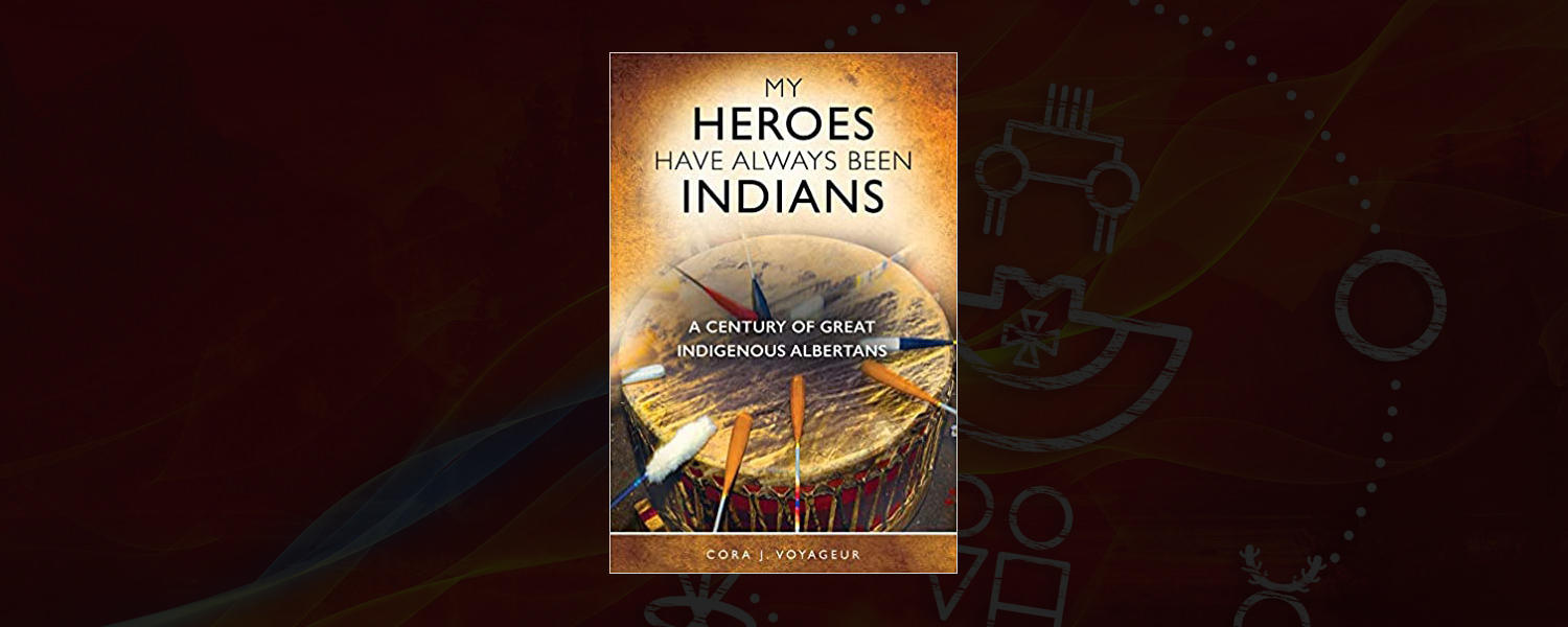 My Heroes Have Always Been Indians: A Century of Great Indigenous Albertans